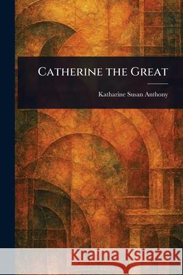Catherine the Great Katharine Susan Anthony 9781025252261