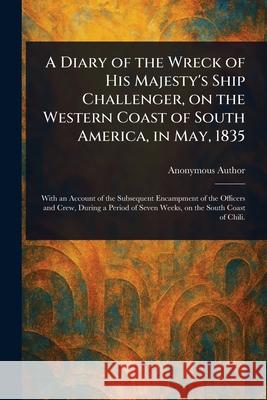 A Diary of the Wreck of His Majesty's Ship Challenger, on the Western Coast of South America, in May, 1835 Anonymous 9781025252575 Anson Street Press