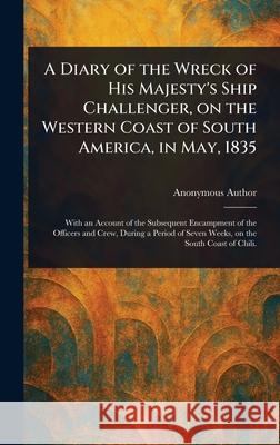 A Diary of the Wreck of His Majesty's Ship Challenger, on the Western Coast of South America, in May, 1835 Anonymous 9781025252582 Anson Street Press