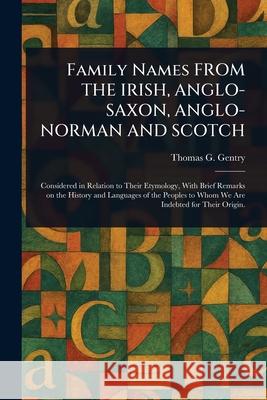 Family Names FROM THE IRISH, ANGLO-SAXON, ANGLO-NORMAN AND SCOTCH Thomas G. (Thomas George) Gentry 9781025252964