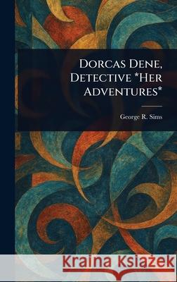 Dorcas Dene, Detective *Her Adventures* George R. (George Robert) Sims 9781025253114 Anson Street Press