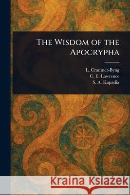 The Wisdom of the Apocrypha L. (Launcelot) Cranmer-Byng C. E. (Charles Edward) Lawrence S. A. (Shaporji Aspaniarji) Kapadia 9781025253190 Anson Street Press