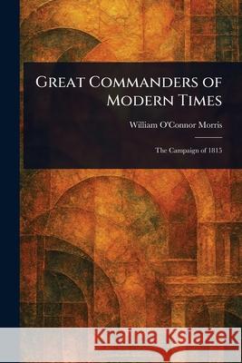 Great Commanders of Modern Times William O'Connor Morris 9781025253312 Anson Street Press