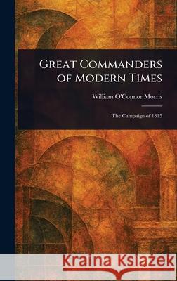Great Commanders of Modern Times William O'Connor Morris 9781025253329 Anson Street Press