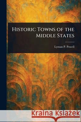 Historic Towns of the Middle States Lyman P. (Lyman Pierson) Powell 9781025253367 Anson Street Press