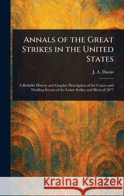 Annals of the Great Strikes in the United States J. a. (Joseph a. ). Dacus 9781025253640 Anson Street Press