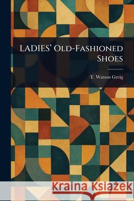LADIES' Old-Fashioned Shoes T. Watson (Thomas Watson) Greig 9781025253763