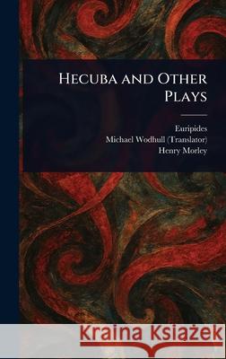 Hecuba and Other Plays Euripides                                Michael Wodhull Henry Morley 9781025254012