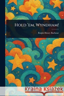 Hold 'em, Wyndham! Ralph Henry Barbour 9781025254210 Anson Street Press