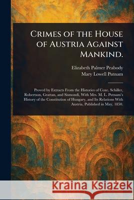 Crimes of the House of Austria Against Mankind. Elizabeth Palmer Peabody Mary Lowell Putnam 9781025254388 Anson Street Press