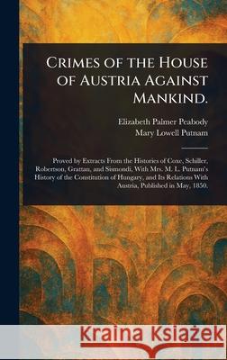 Crimes of the House of Austria Against Mankind. Elizabeth Palmer Peabody Mary Lowell Putnam 9781025254395 Anson Street Press