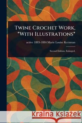 Twine Crochet Work, *With Illustrations* Marie Louise Active 1883-1884 Kerzman 9781025254449 Anson Street Press
