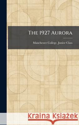 The 1927 Aurora Manchester College Junior Class 9781025254913 Tradd Street Press