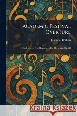 Academic Festival Overture: Akademische Fest-Ouverture: For Orchestra, Op. 80 Johannes Brahms 9781025256290 Tradd Street Press