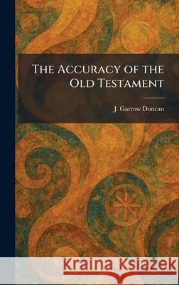 The Accuracy of the Old Testament J. Garrow Duncan 9781025256658