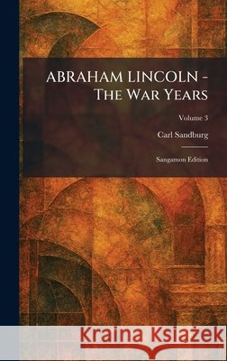 ABRAHAM LINCOLN - The War Years: Sangamon Edition Carl Sandburg 9781025256689