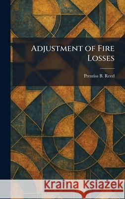 Adjustment of Fire Losses Prentiss B. Reed 9781025256733 Tradd Street Press