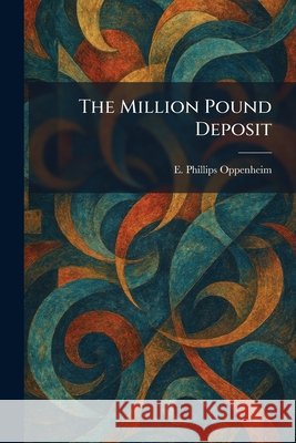 The Million Pound Deposit E. Phillips Oppenheim 9781025256962 Tradd Street Press