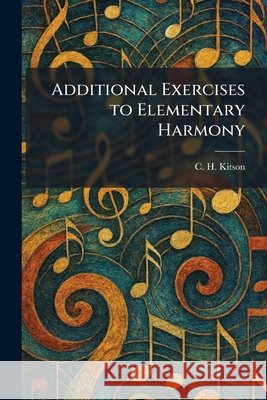 Additional Exercises to Elementary Harmony C. H. Kitson 9781025257006 Tradd Street Press