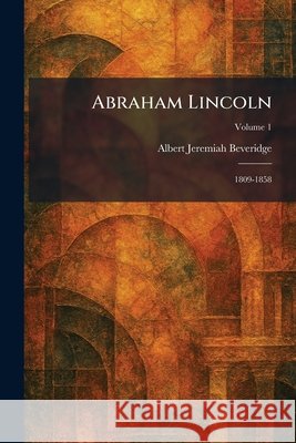 Abraham Lincoln: 1809-1858 Albert Jeremiah Beveridge 9781025257662