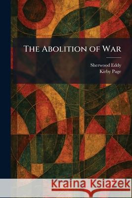 The Abolition of War Sherwood Eddy Kirby Page 9781025257716