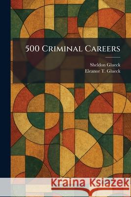 500 Criminal Careers Sheldon Glueck Eleanor T. Glueck 9781025258485