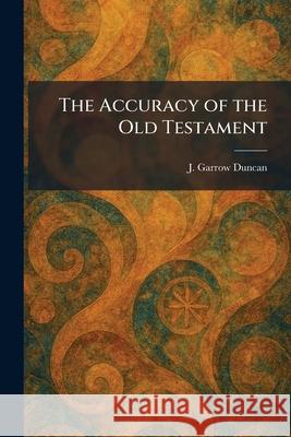 The Accuracy of the Old Testament J. Garrow Duncan 9781025258799
