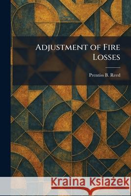 Adjustment of Fire Losses Prentiss B. Reed 9781025258898 Tradd Street Press