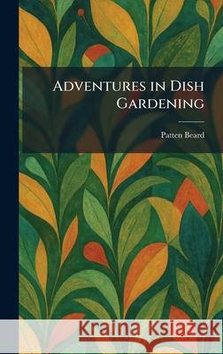 Adventures in Dish Gardening Patten Beard 9781025259857
