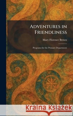 Adventures in Friendliness: Programs for the Primary Department Mary Florence Brown 9781025259864
