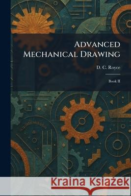 Advanced Mechanical Drawing: Book II D. C. Royce 9781025260181 Tradd Street Press