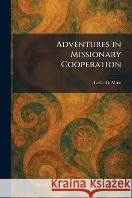 Adventures in Missionary Cooperation Leslie B. Moss 9781025260761 Tradd Street Press