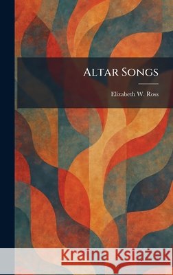 Altar Songs Elizabeth W. Ross 9781025263557