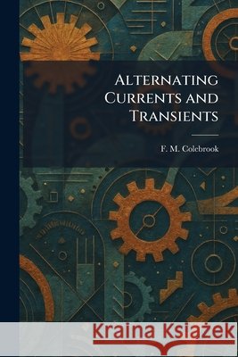 Alternating Currents and Transients F. M. Colebrook 9781025269276 Tradd Street Press