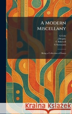 A Modern Miscellany: Being a Collection of Essays G. Cole J. Brophy C. Bakewell 9781025271316 Tradd Street Press