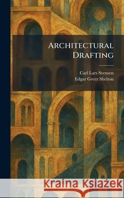 Architectural Drafting Carl Lars Svensen Edgar Greer Shelton 9781025279602