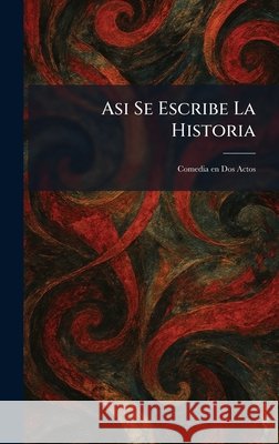 Asi Se Escribe La Historia: Comedia en Dos Actos Alfred A Knopf Publishing                9781025284828