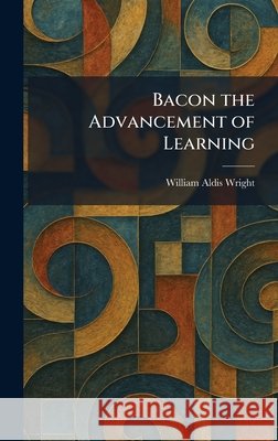 Bacon the Advancement of Learning Wright, William Aldis 9781025290164