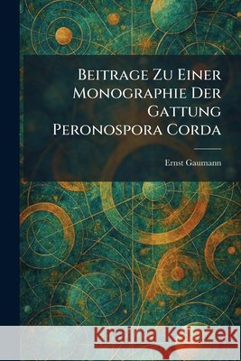 Beitrage Zu Einer Monographie Der Gattung Peronospora Corda Gaumann, Ernst 9781025298047 Tradd Street Press