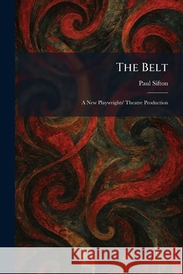 The Belt: A New Playwrights' Theatre Production Sifton, Paul 9781025298795
