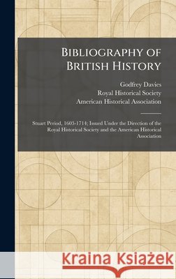 Bibliography of British History: Stuart Period, 1603-1714; Issued Under the Direction of the Royal Historical Society and the American Historical Asso Davies, Godfrey, Royal Historical Society, American Historical Association 9781025301754