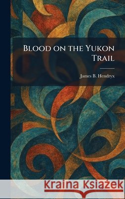 Blood on the Yukon Trail Hendryx, James B. 9781025306452 Tradd Street Press