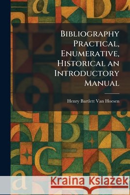 Bibliography Practical, Enumerative, Historical an Introductory Manual Van Hoesen, Henry Bartlett 9781025306827