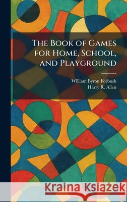 The Book of Games for Home, School, and Playground Forbush, William Byron, Allen, Harry R. 9781025310770 Tradd Street Press