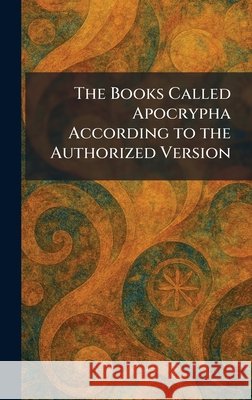 The Books Called Apocrypha According to the Authorized Version Oxford Oxford University Press 9781025311425