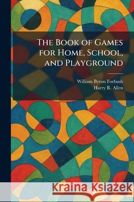 The Book of Games for Home, School, and Playground Forbush, William Byron, Allen, Harry R. 9781025315263 Tradd Street Press