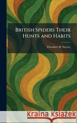 British Spiders Their Hunts and Habits Savory, Theodore H. 9781025316321