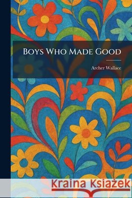 Boys Who Made Good Wallace, Archer 9781025317595