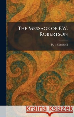 The Message of F.W. Robertson Campbell, R. J. 9781025319728 Tradd Street Press