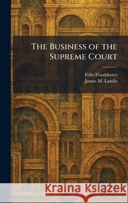 The Business of the Supreme Court Frankfurter, Felix, Landis, James M. 9781025320526 Tradd Street Press
